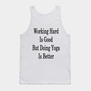 Working Hard Is Good But Doing Yoga Is Better Tank Top